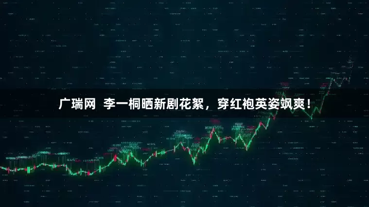 广瑞网  李一桐晒新剧花絮，穿红袍英姿飒爽！