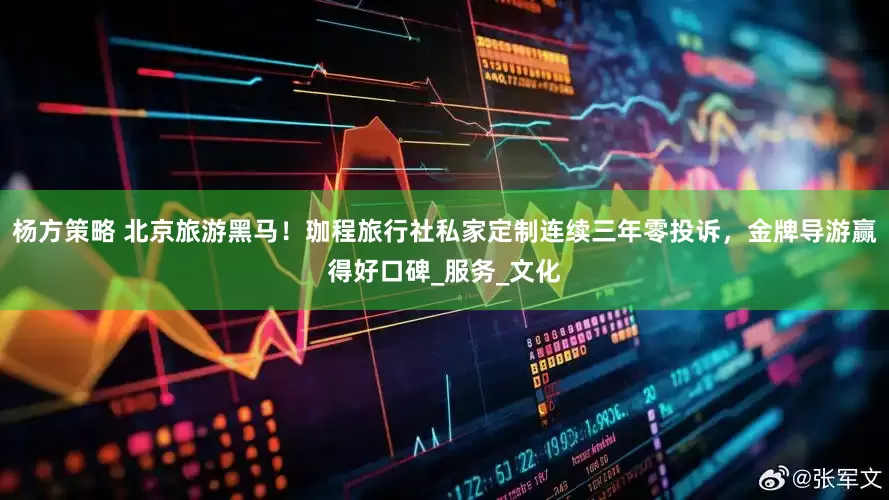 杨方策略 北京旅游黑马！珈程旅行社私家定制连续三年零投诉，金牌导游赢得好口碑_服务_文化