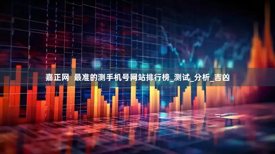 嘉正网  最准的测手机号网站排行榜_测试_分析_吉凶