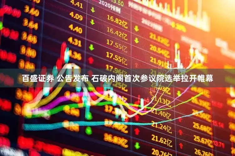 百盛证券 公告发布 石破内阁首次参议院选举拉开帷幕