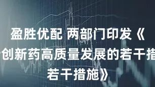 盈胜优配 两部门印发《支持创新药高质量发展的若干措施》