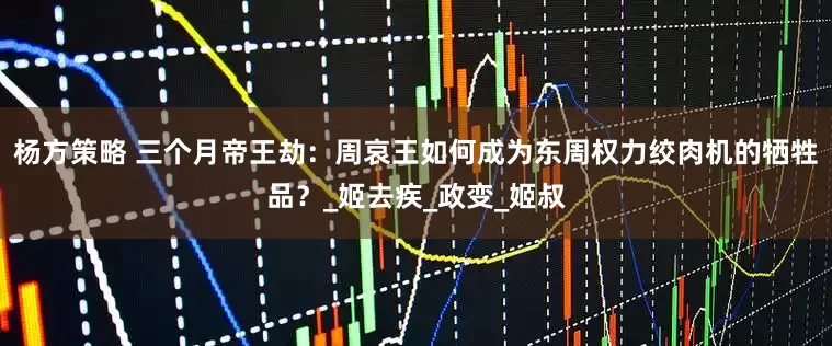 杨方策略 三个月帝王劫：周哀王如何成为东周权力绞肉机的牺牲品？_姬去疾_政变_姬叔