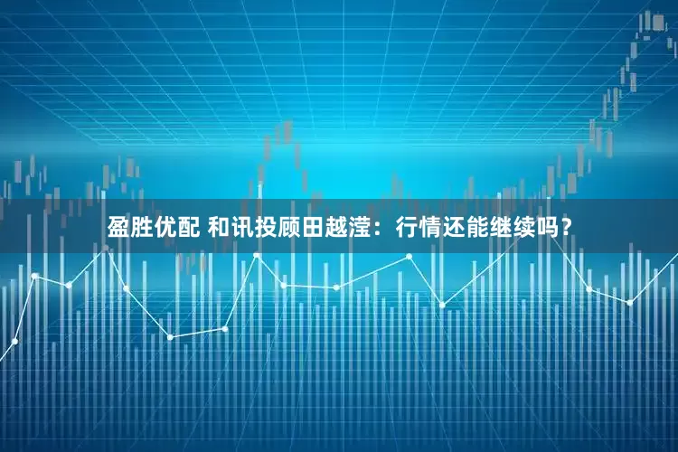 盈胜优配 和讯投顾田越滢：行情还能继续吗？