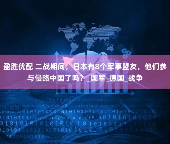 盈胜优配 二战期间，日本有8个军事盟友，他们参与侵略中国了吗？_国军_德国_战争