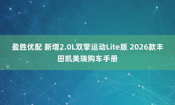 盈胜优配 新增2.0L双擎运动Lite版 2026款丰田凯美瑞购车手册
