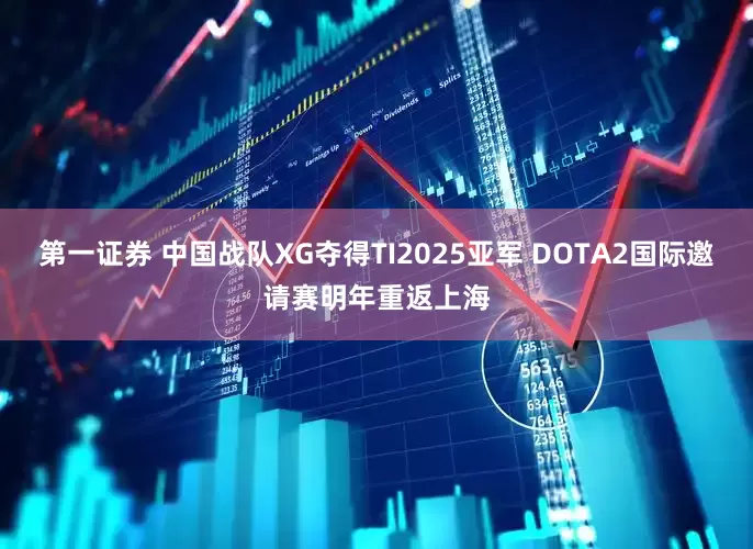 第一证券 中国战队XG夺得TI2025亚军 DOTA2国际邀请赛明年重返上海