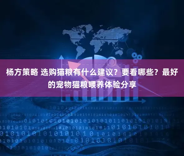 杨方策略 选购猫粮有什么建议？要看哪些？最好的宠物猫粮喂养体验分享