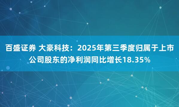 百盛证券 大豪科技：2025年第三季度归属于上市公司股东的净利润同比增长18.35%
