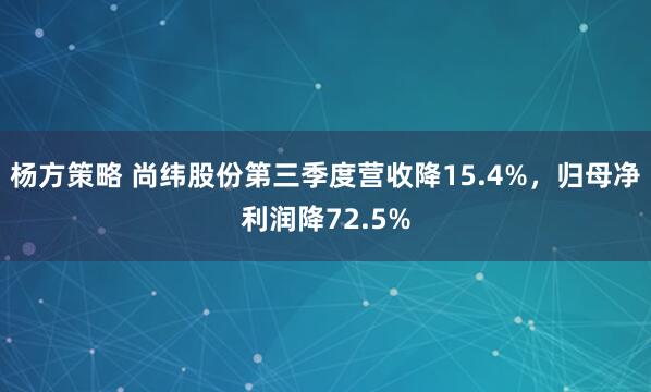 杨方策略 尚纬股份第三季度营收降15.4%，归母净利润降72.5%