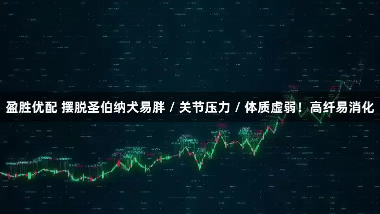 盈胜优配 摆脱圣伯纳犬易胖 / 关节压力 / 体质虚弱！高纤易消化