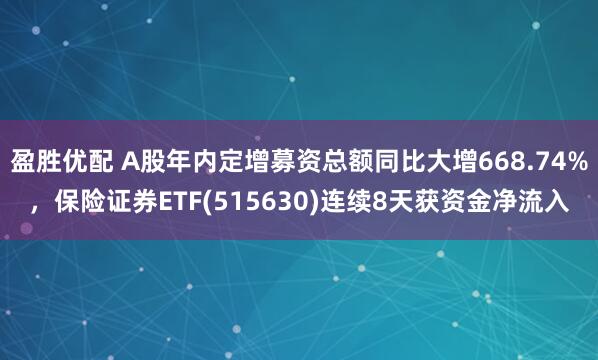 盈胜优配 A股年内定增募资总额同比大增668.74%，保险证券ETF(515630)连续8天获资金净流入